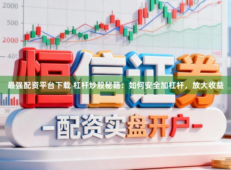 最强配资平台下载 杠杆炒股秘籍：如何安全加杠杆，放大收益
