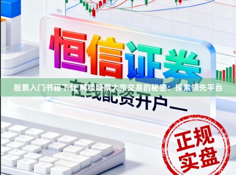 股票入门书籍下载 解锁股票大宗交易的秘密：探索领先平台