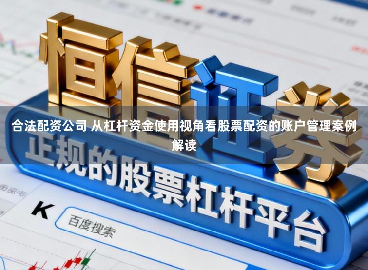 合法配资公司 从杠杆资金使用视角看股票配资的账户管理案例解读