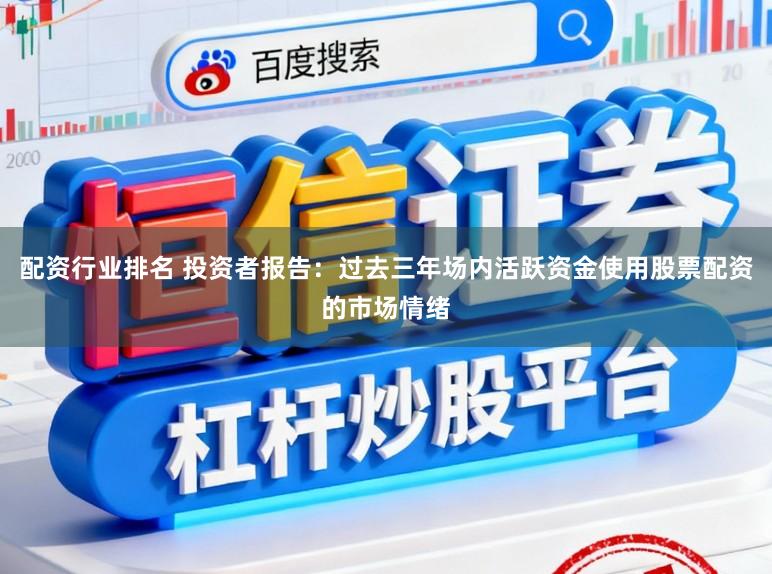 配资行业排名 投资者报告：过去三年场内活跃资金使用股票配资的市场情绪
