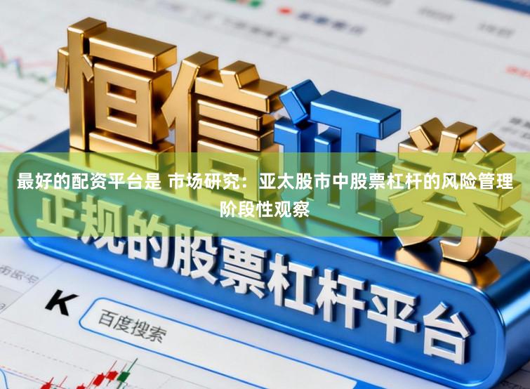 最好的配资平台是 市场研究：亚太股市中股票杠杆的风险管理阶段性观察