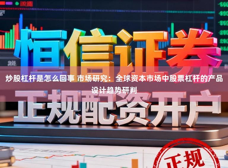 炒股杠杆是怎么回事 市场研究：全球资本市场中股票杠杆的产品设计趋势研判