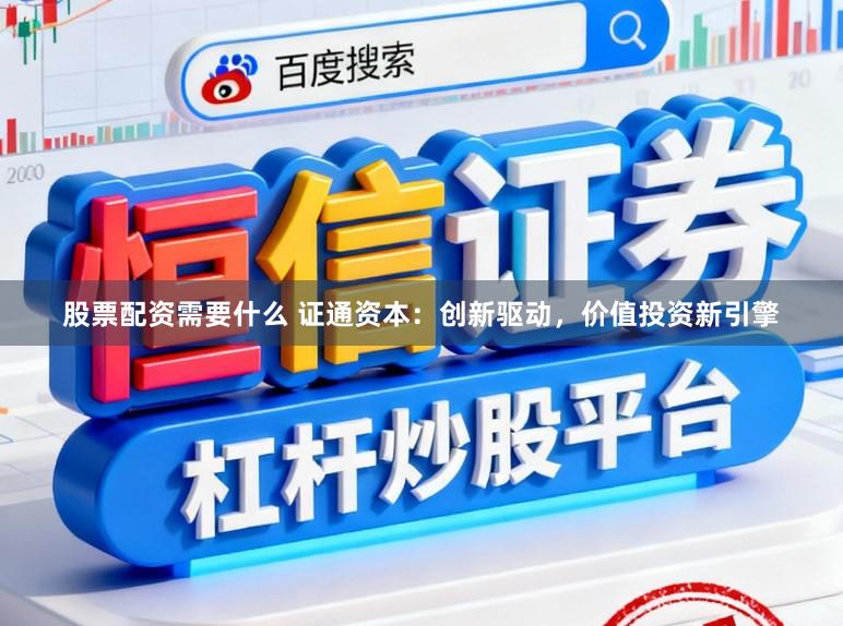 股票配资需要什么 证通资本：创新驱动，价值投资新引擎
