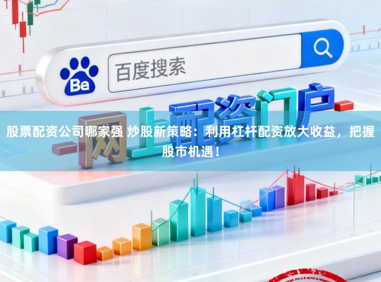 股票配资公司哪家强 炒股新策略：利用杠杆配资放大收益，把握股市机遇！