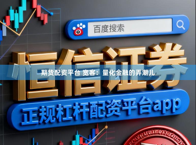 期货配资平台 宽客：量化金融的弄潮儿