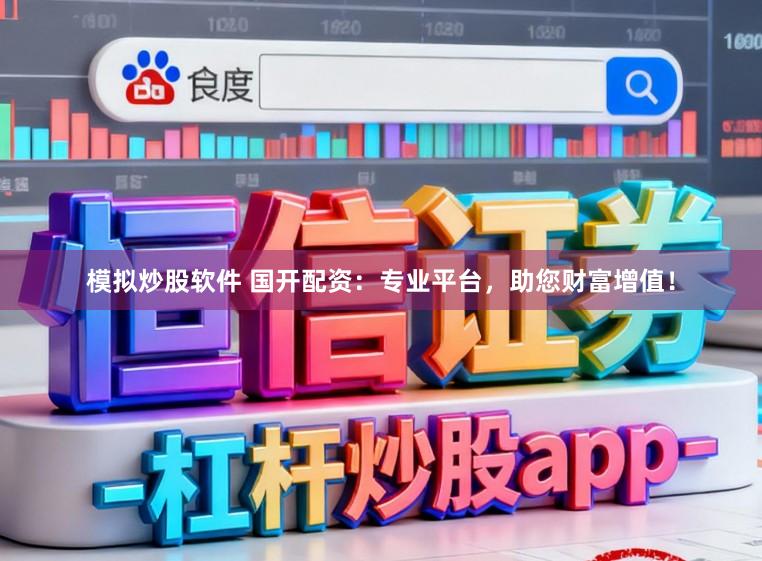 模拟炒股软件 国开配资：专业平台，助您财富增值！