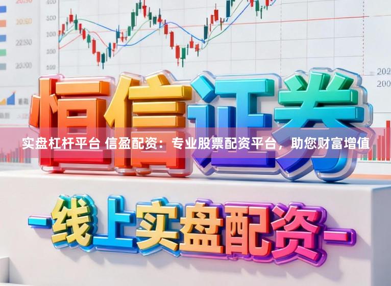 实盘杠杆平台 信盈配资：专业股票配资平台，助您财富增值