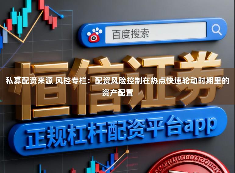 私募配资来源 风控专栏：配资风险控制在热点快速轮动时期里的资产配置