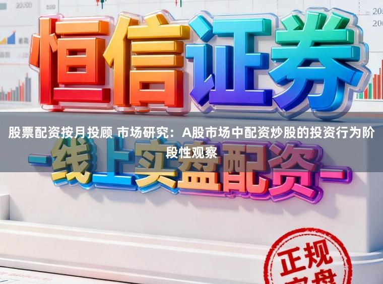 股票配资按月投顾 市场研究：A股市场中配资炒股的投资行为阶段性观察