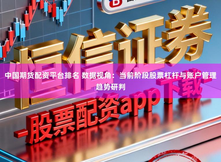 中国期货配资平台排名 数据视角：当前阶段股票杠杆与账户管理趋势研判