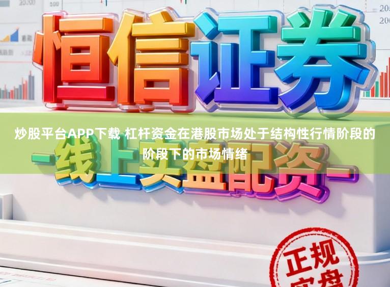 炒股平台APP下载 杠杆资金在港股市场处于结构性行情阶段的阶段下的市场情绪