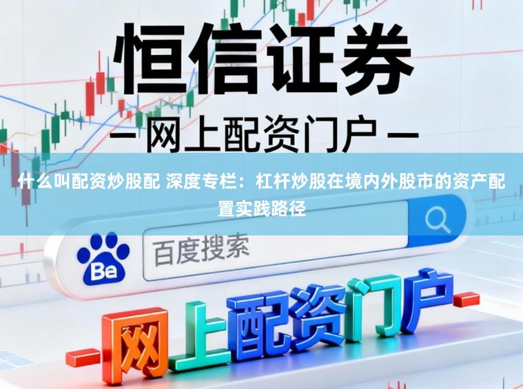 什么叫配资炒股配 深度专栏：杠杆炒股在境内外股市的资产配置实践路径