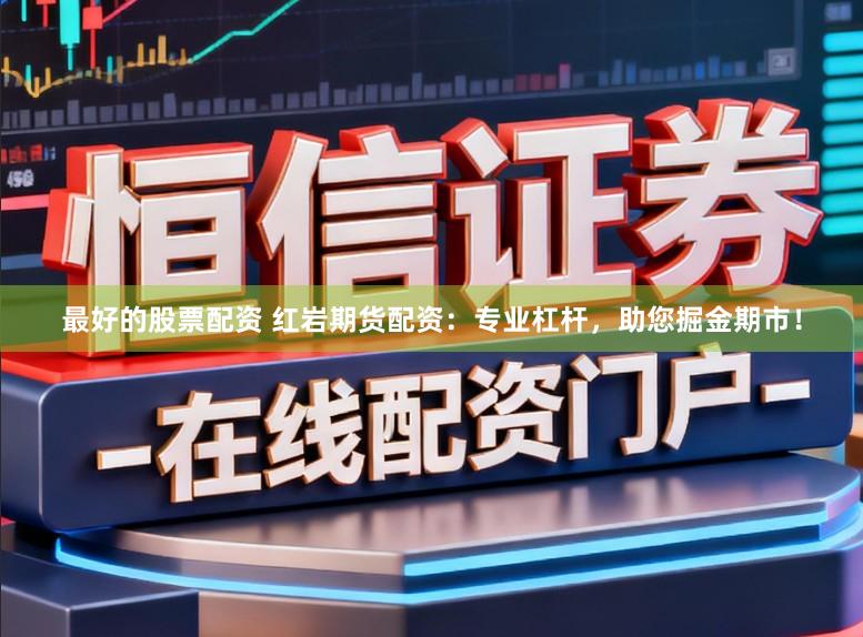 最好的股票配资 红岩期货配资：专业杠杆，助您掘金期市！