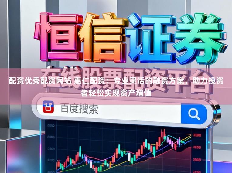 配资优秀配资网站 惠仁配资：专业灵活的融资方案，助力投资者轻松实现资产增值