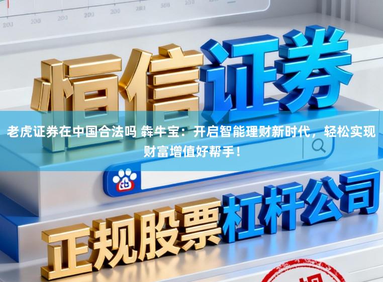 老虎证券在中国合法吗 犇牛宝：开启智能理财新时代，轻松实现财富增值好帮手！