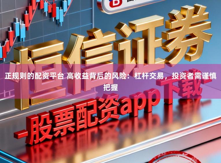 正规则的配资平台 高收益背后的风险：杠杆交易，投资者需谨慎把握