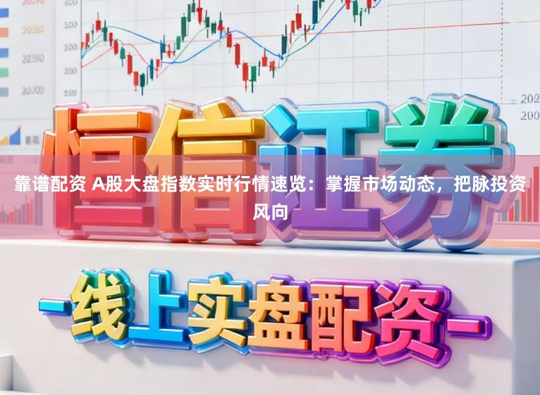 靠谱配资 A股大盘指数实时行情速览：掌握市场动态，把脉投资风向