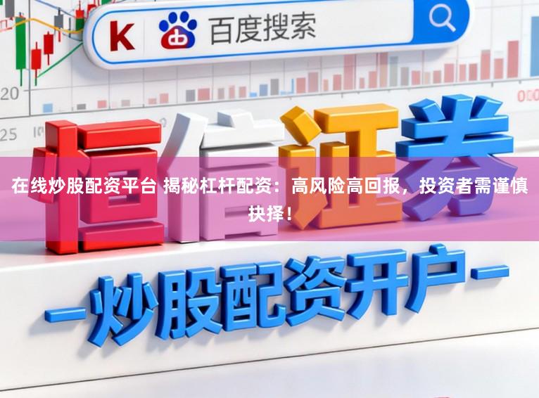 在线炒股配资平台 揭秘杠杆配资：高风险高回报，投资者需谨慎抉择！
