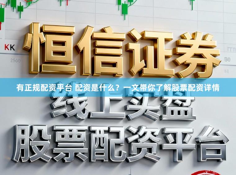 有正规配资平台 配资是什么？一文带你了解股票配资详情