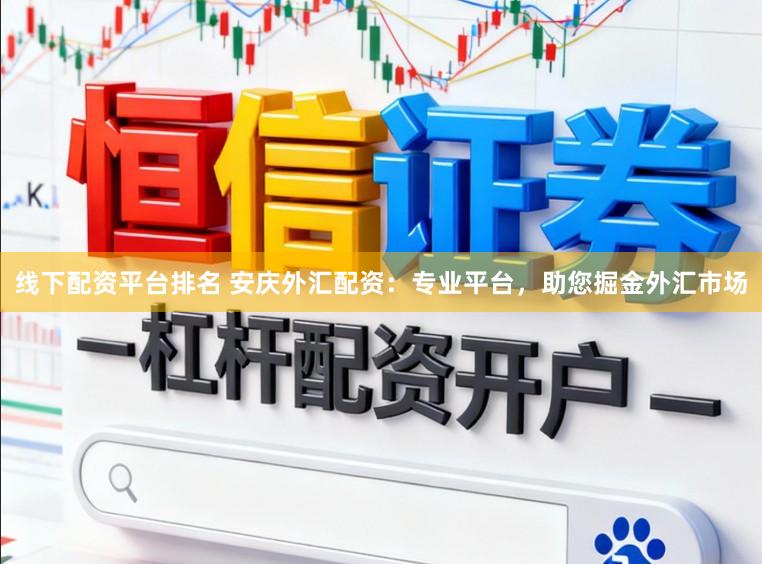 线下配资平台排名 安庆外汇配资：专业平台，助您掘金外汇市场