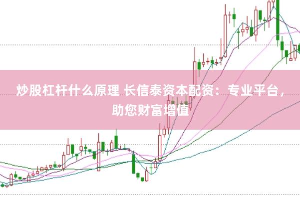 炒股杠杆什么原理 长信泰资本配资：专业平台，助您财富增值