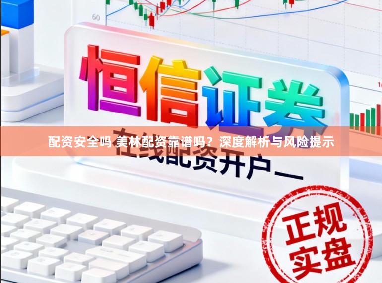 配资安全吗 美林配资靠谱吗？深度解析与风险提示