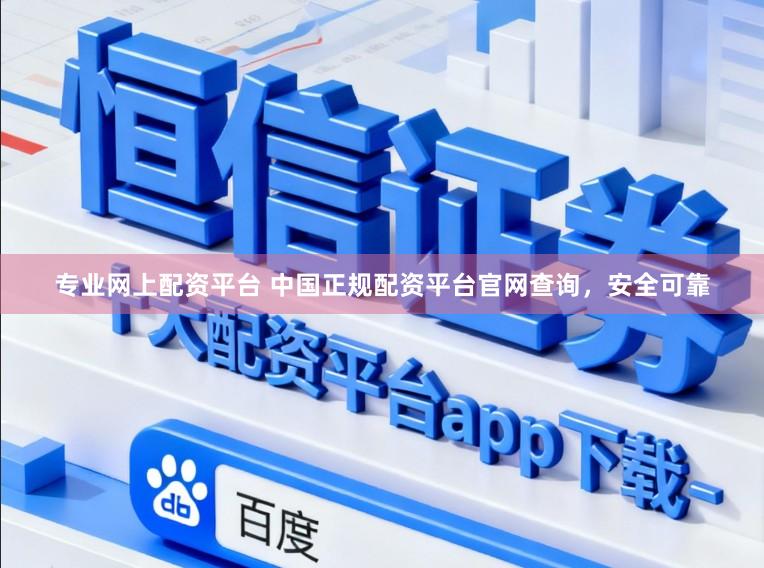 专业网上配资平台 中国正规配资平台官网查询，安全可靠