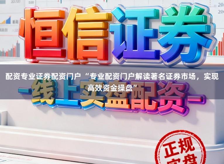 配资专业证券配资门户 “专业配资门户解读著名证券市场，实现高效资金操盘”