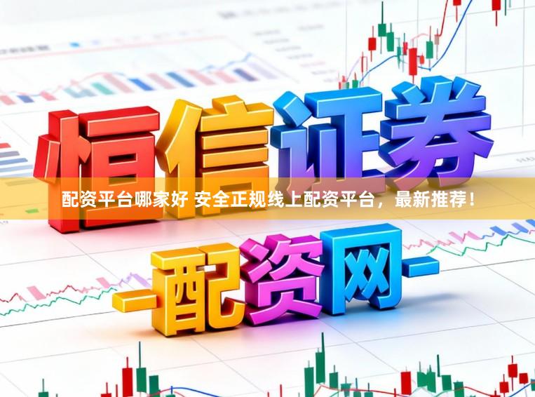 配资平台哪家好 安全正规线上配资平台，最新推荐！