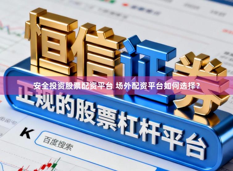 安全投资股票配资平台 场外配资平台如何选择？