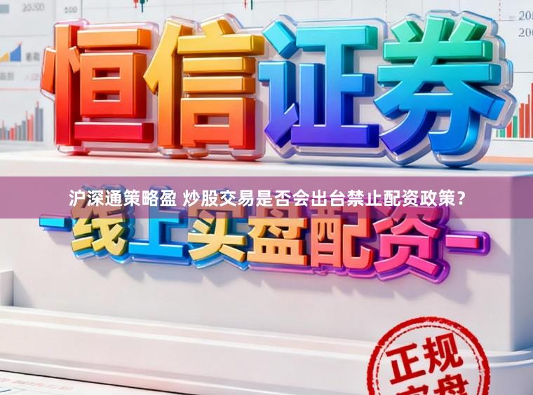 沪深通策略盈 炒股交易是否会出台禁止配资政策?
