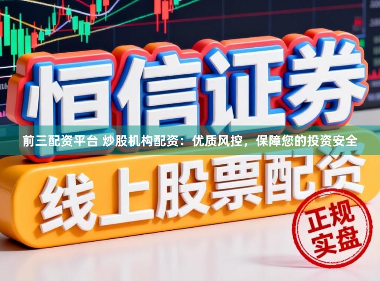 前三配资平台 炒股机构配资:优质风控,保障您的投资安全