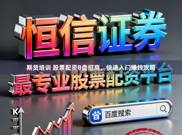 期货培训 股票配资B盘招商，快速入门赚钱攻略