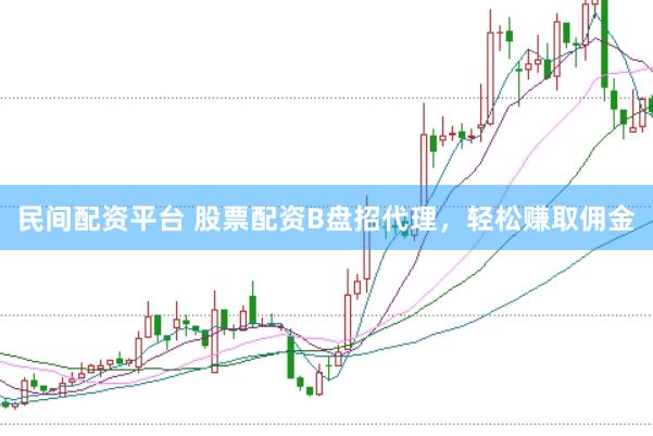 民间配资平台 股票配资B盘招代理，轻松赚取佣金