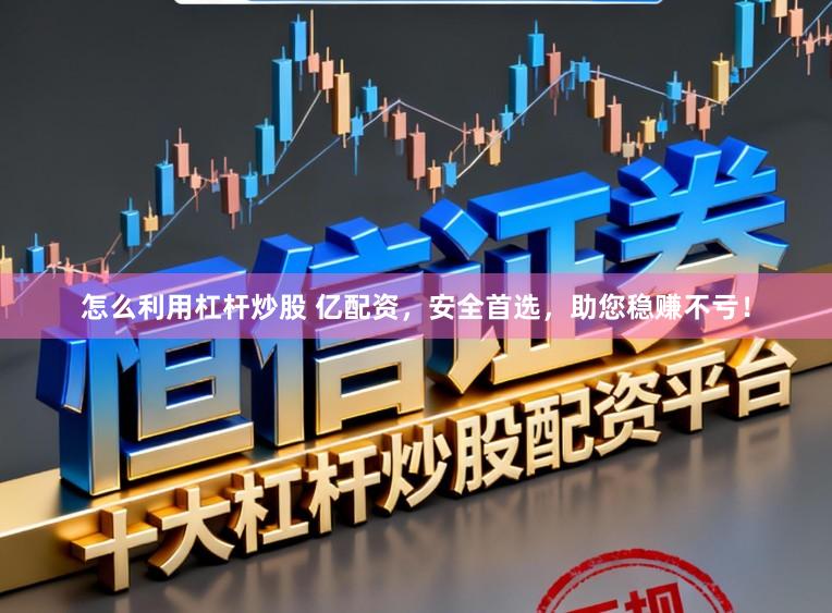 怎么利用杠杆炒股 亿配资，安全首选，助您稳赚不亏！
