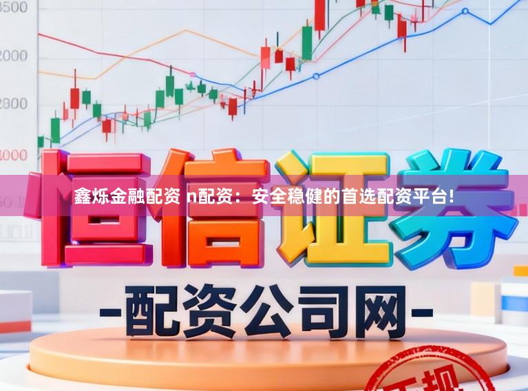 鑫烁金融配资 n配资：安全稳健的首选配资平台!