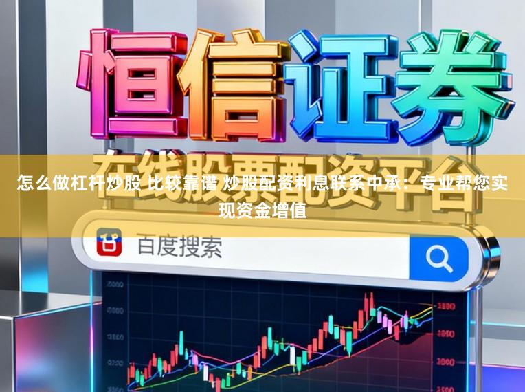 怎么做杠杆炒股 比较靠谱 炒股配资利息联系中承：专业帮您实现资金增值
