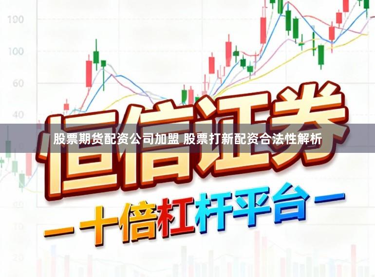 股票期货配资公司加盟 股票打新配资合法性解析
