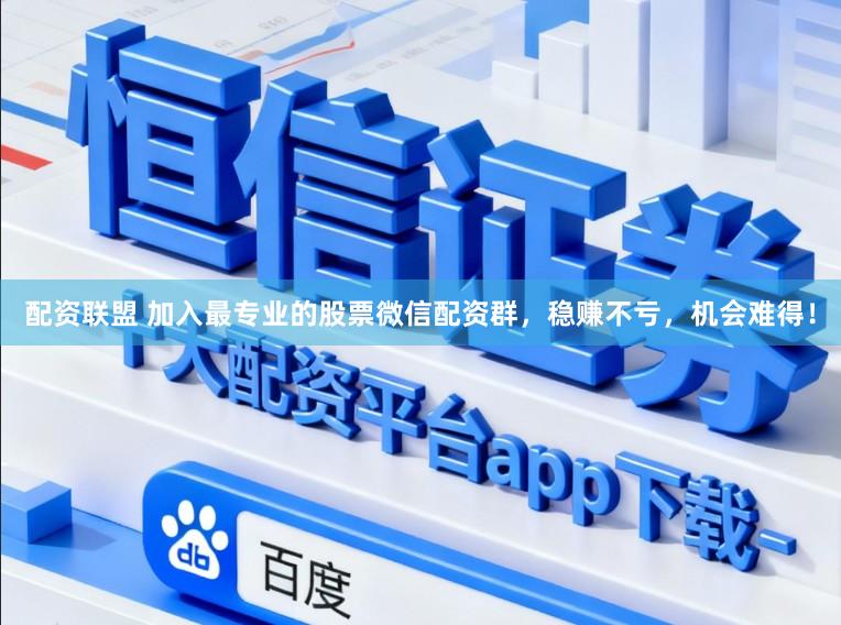 配资联盟 加入最专业的股票微信配资群，稳赚不亏，机会难得！