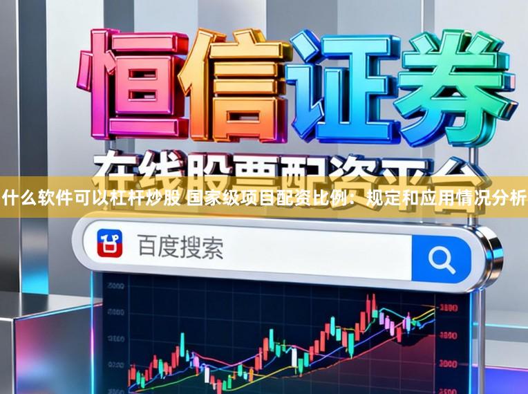 什么软件可以杠杆炒股 国家级项目配资比例：规定和应用情况分析