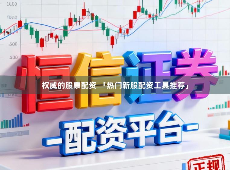 权威的股票配资 「热门新股配资工具推荐」