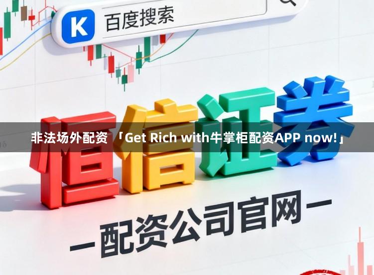 非法场外配资 「Get Rich with牛掌柜配资APP now!」