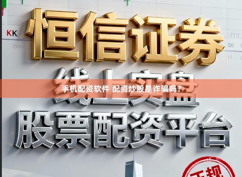 手机配资软件 配资炒股是诈骗吗？