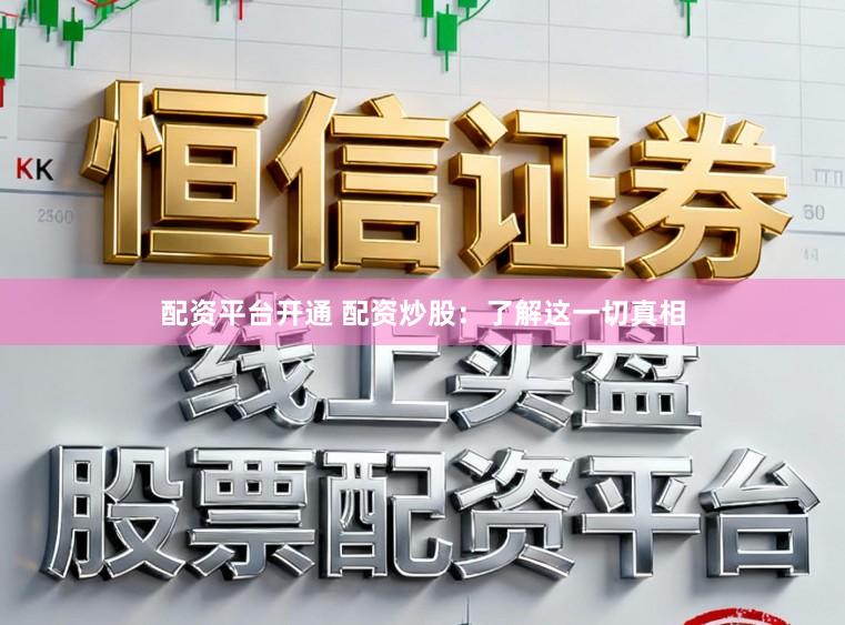 配资平台开通 配资炒股：了解这一切真相