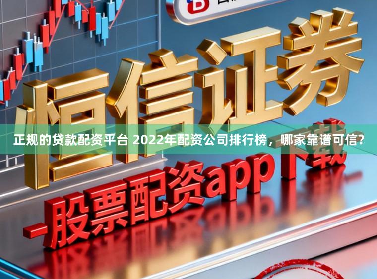 正规的贷款配资平台 2022年配资公司排行榜，哪家靠谱可信？