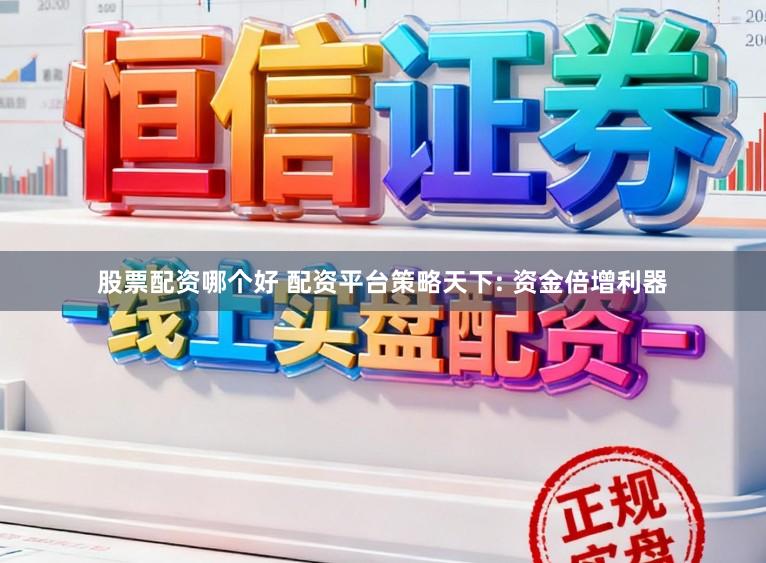 股票配资哪个好 配资平台策略天下: 资金倍增利器