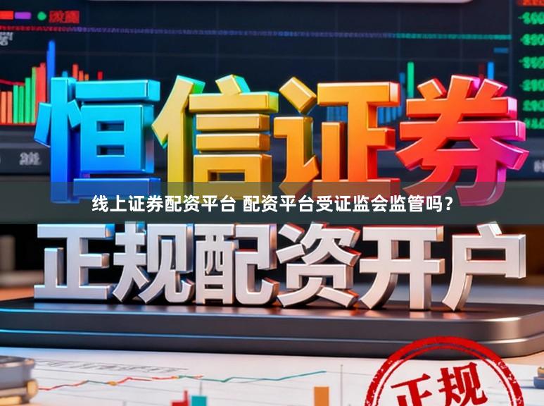 线上证券配资平台 配资平台受证监会监管吗？