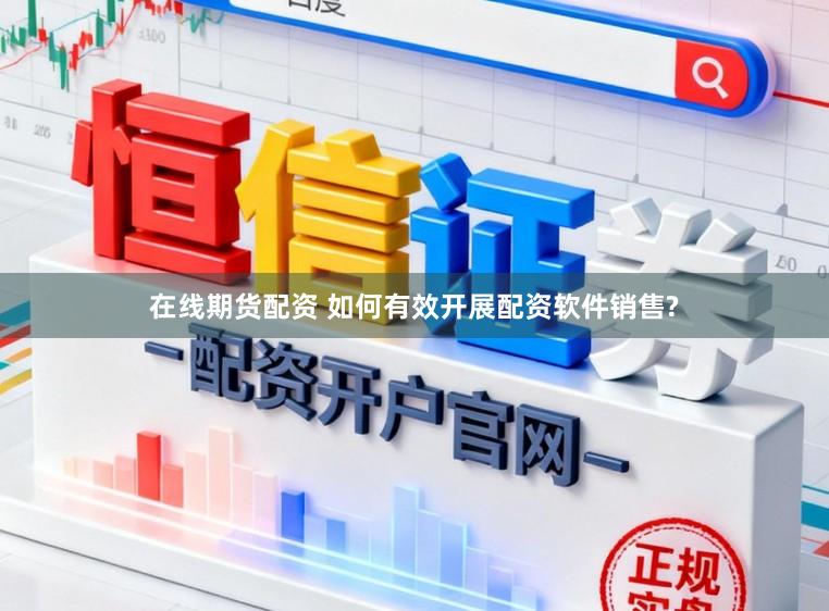 在线期货配资 如何有效开展配资软件销售?