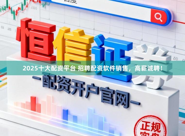 2025十大配资平台 招聘配资软件销售，高薪诚聘！