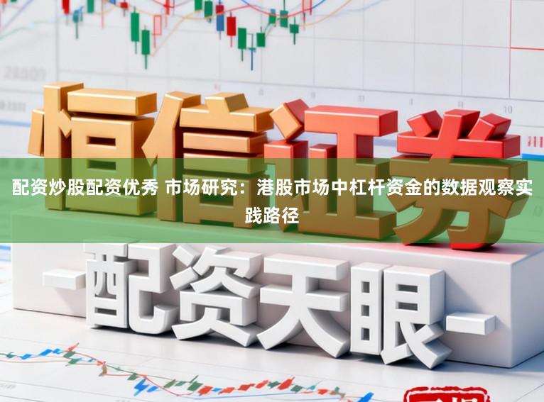 配资炒股配资优秀 市场研究：港股市场中杠杆资金的数据观察实践路径